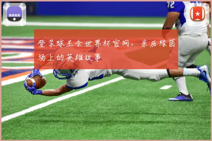 登录球王会世界杯官网，亲历绿茵场上的英雄故事