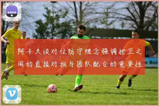 阿卡夫谈对位防守理念强调控卫之间的直接对抗与团队配合的重要性