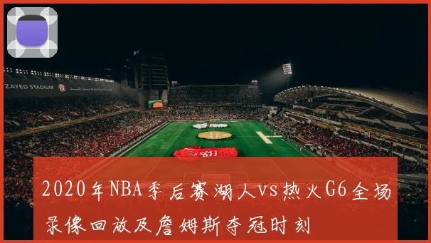 2020年NBA季后赛湖人vs热火G6全场录像回放及詹姆斯夺冠时刻